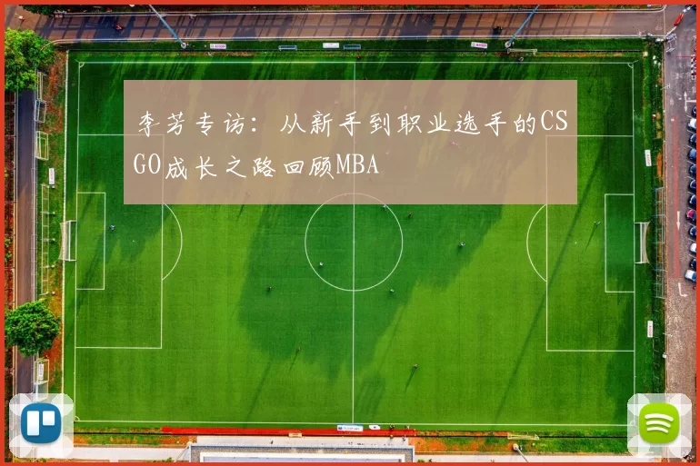 李芳专访：从新手到职业选手的CSGO成长之路回顾MBA