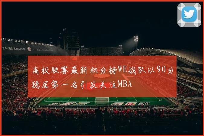 高校联赛最新积分榜WE战队以90分稳居第一名引发关注MBA