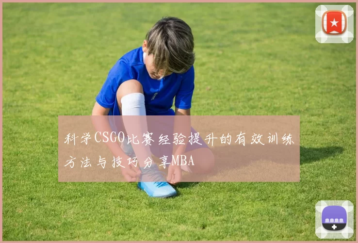 科学CSGO比赛经验提升的有效训练方法与技巧分享MBA
