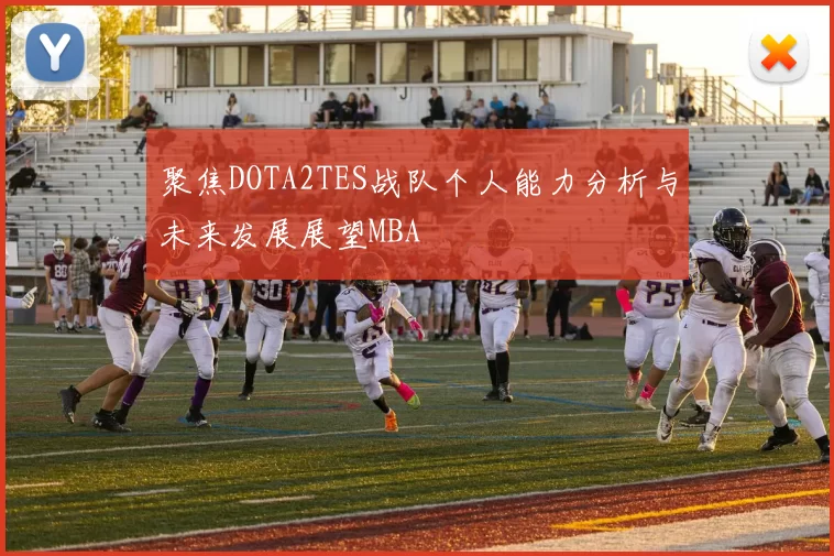 聚焦DOTA2TES战队个人能力分析与未来发展展望MBA