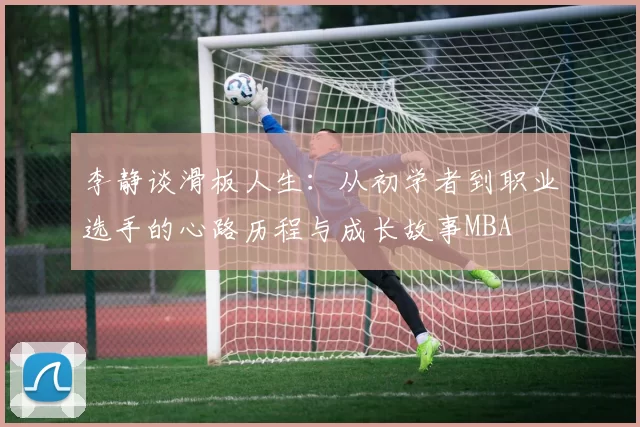 李静谈滑板人生：从初学者到职业选手的心路历程与成长故事MBA