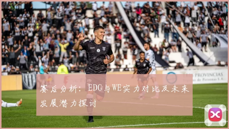 赛后分析：EDG与WE实力对比及未来发展潜力探讨