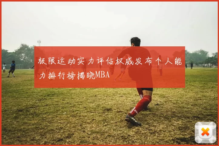 极限运动实力评估权威发布个人能力排行榜揭晓MBA