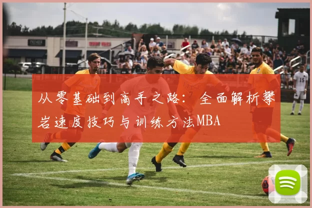 从零基础到高手之路：全面解析攀岩速度技巧与训练方法MBA