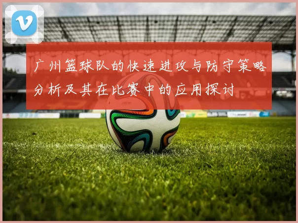 广州篮球队的快速进攻与防守策略分析及其在比赛中的应用探讨