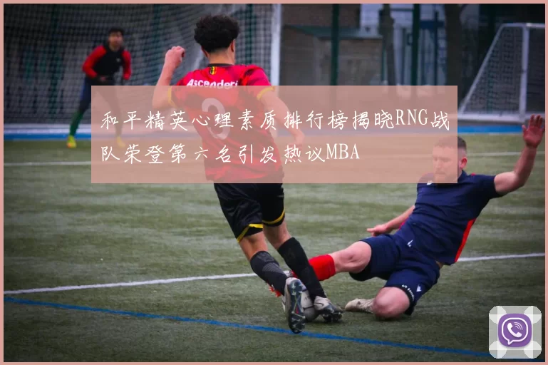 和平精英心理素质排行榜揭晓RNG战队荣登第六名引发热议MBA